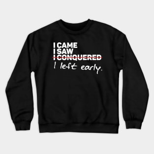 I CAME I SAW I LEFT EARLY Crewneck Sweatshirt